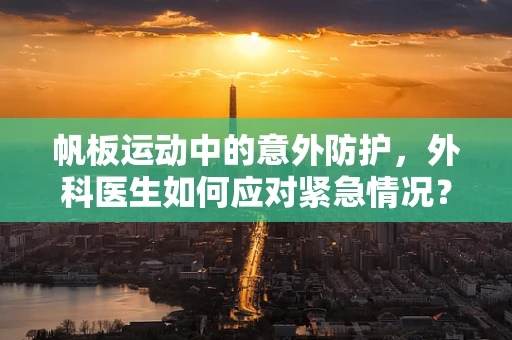 帆板运动中的意外防护，外科医生如何应对紧急情况？