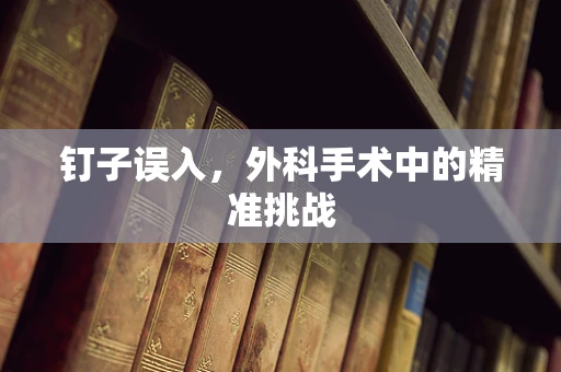 钉子误入，外科手术中的精准挑战