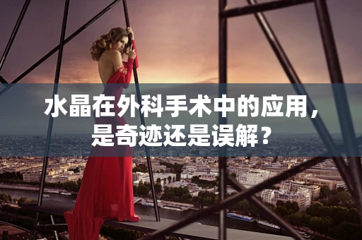 水晶在外科手术中的应用，是奇迹还是误解？