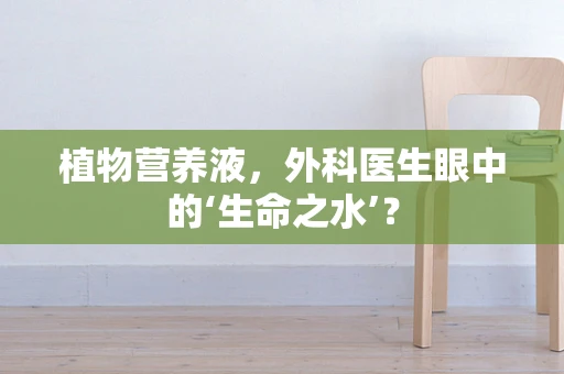 植物营养液，外科医生眼中的‘生命之水’？