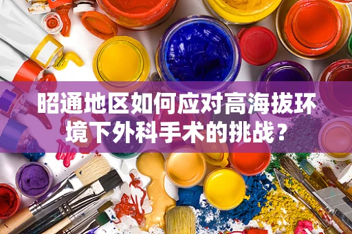 昭通地区如何应对高海拔环境下外科手术的挑战？