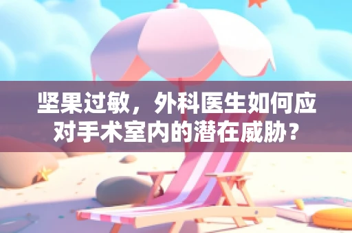 坚果过敏，外科医生如何应对手术室内的潜在威胁？