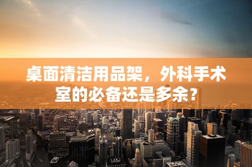 桌面清洁用品架，外科手术室的必备还是多余？