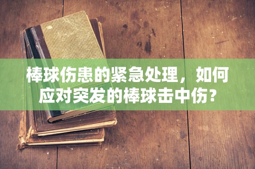 棒球伤患的紧急处理，如何应对突发的棒球击中伤？