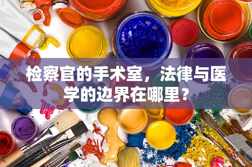 检察官的手术室，法律与医学的边界在哪里？