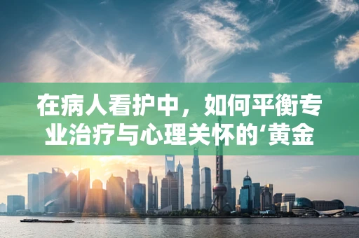 在病人看护中，如何平衡专业治疗与心理关怀的‘黄金比例’？