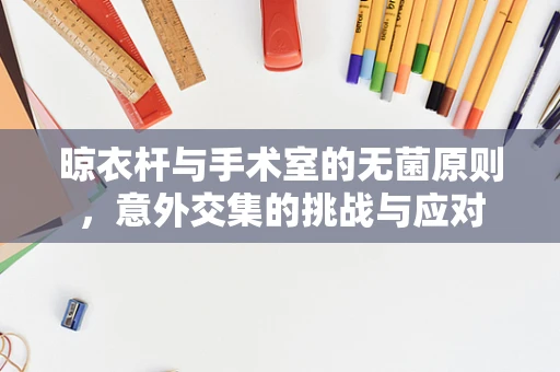 晾衣杆与手术室的无菌原则，意外交集的挑战与应对