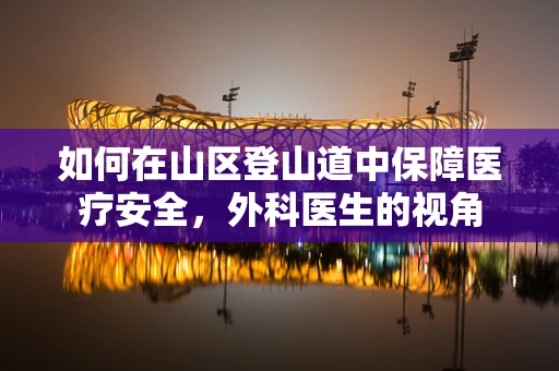 如何在山区登山道中保障医疗安全，外科医生的视角