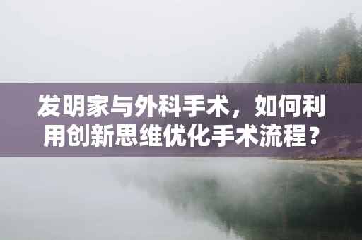 发明家与外科手术，如何利用创新思维优化手术流程？