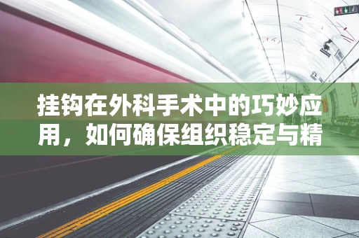 挂钩在外科手术中的巧妙应用，如何确保组织稳定与精准复位？