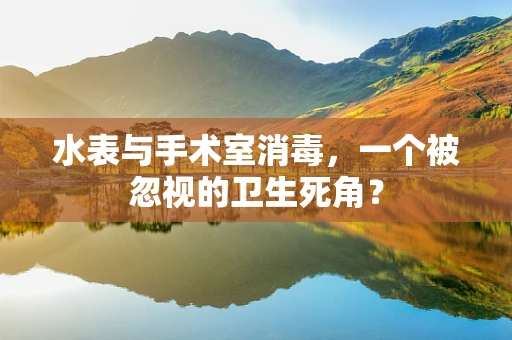 水表与手术室消毒，一个被忽视的卫生死角？