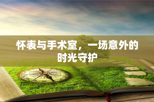怀表与手术室，一场意外的时光守护