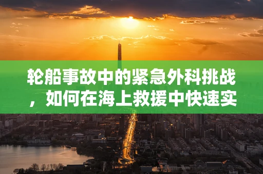 轮船事故中的紧急外科挑战，如何在海上救援中快速实施救治？