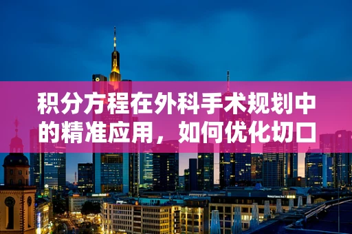 积分方程在外科手术规划中的精准应用，如何优化切口路径？