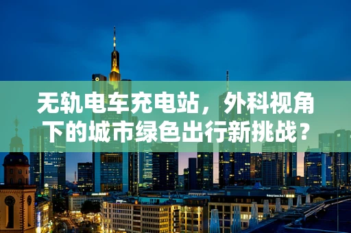 无轨电车充电站，外科视角下的城市绿色出行新挑战？