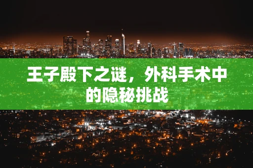 王子殿下之谜，外科手术中的隐秘挑战