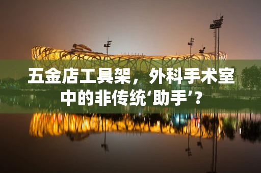 五金店工具架，外科手术室中的非传统‘助手’？