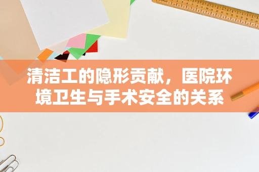 清洁工的隐形贡献，医院环境卫生与手术安全的关系