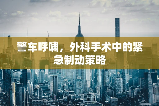 警车呼啸，外科手术中的紧急制动策略