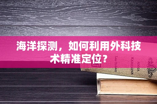 海洋探测，如何利用外科技术精准定位？