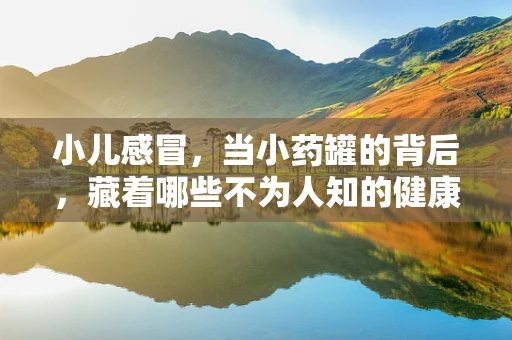 小儿感冒，当小药罐的背后，藏着哪些不为人知的健康密码？