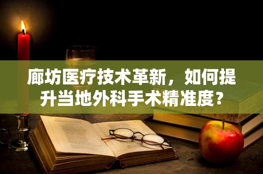 廊坊医疗技术革新，如何提升当地外科手术精准度？
