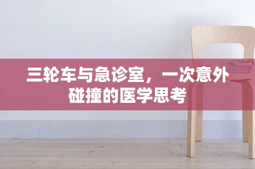 三轮车与急诊室，一次意外碰撞的医学思考