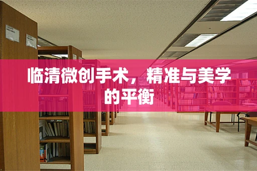 临清微创手术，精准与美学的平衡