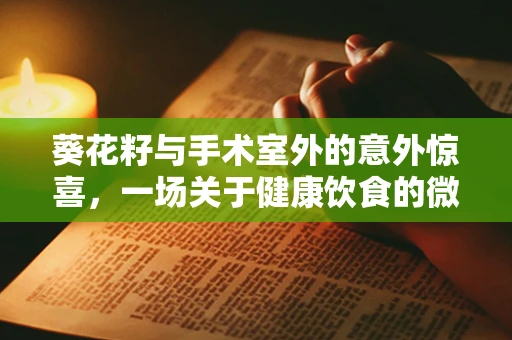 葵花籽与手术室外的意外惊喜，一场关于健康饮食的微妙联系