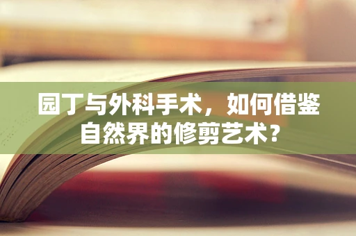 园丁与外科手术，如何借鉴自然界的修剪艺术？