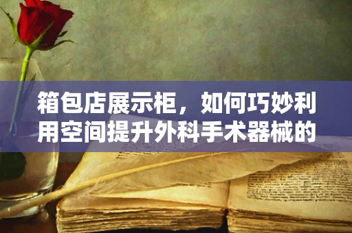 箱包店展示柜，如何巧妙利用空间提升外科手术器械的展示效果？