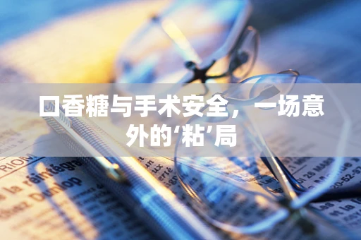 口香糖与手术安全，一场意外的‘粘’局