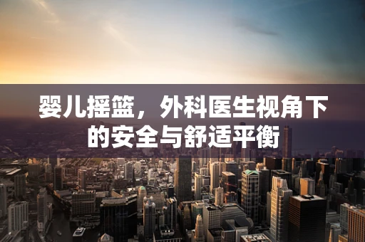 婴儿摇篮，外科医生视角下的安全与舒适平衡