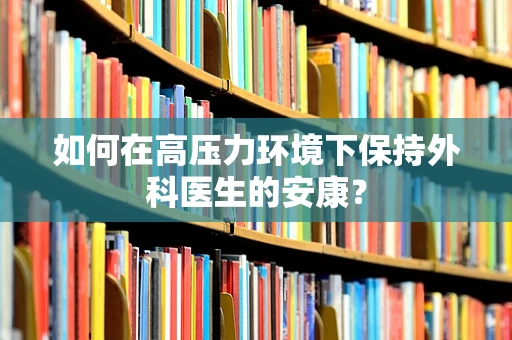 如何在高压力环境下保持外科医生的安康？