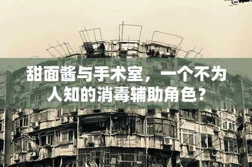 甜面酱与手术室，一个不为人知的消毒辅助角色？