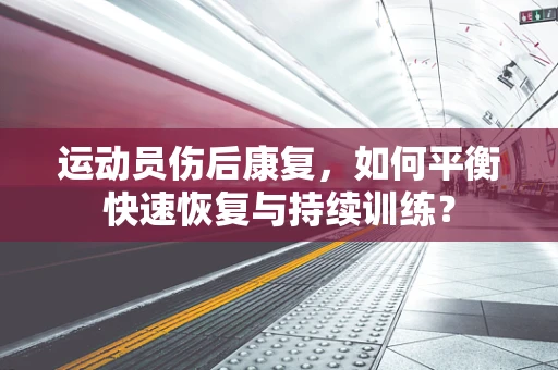 运动员伤后康复，如何平衡快速恢复与持续训练？