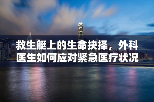 救生艇上的生命抉择，外科医生如何应对紧急医疗状况？