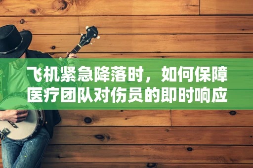 飞机紧急降落时，如何保障医疗团队对伤员的即时响应？