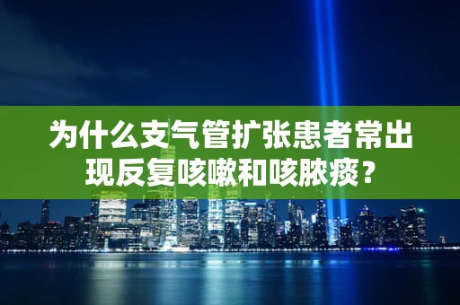 为什么支气管扩张患者常出现反复咳嗽和咳脓痰？