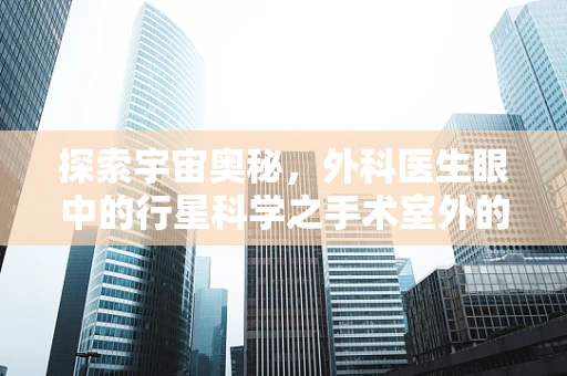 探索宇宙奥秘，外科医生眼中的行星科学之手术室外的手术