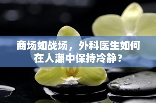 商场如战场，外科医生如何在人潮中保持冷静？