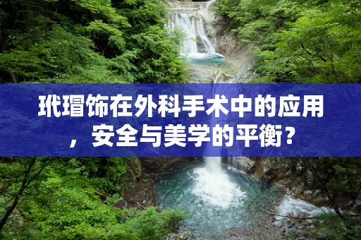 玳瑁饰在外科手术中的应用，安全与美学的平衡？