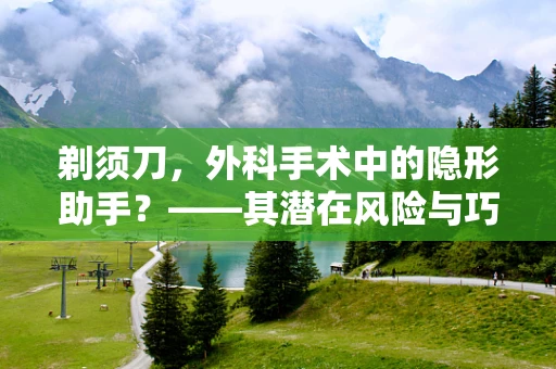 剃须刀，外科手术中的隐形助手？——其潜在风险与巧妙应用