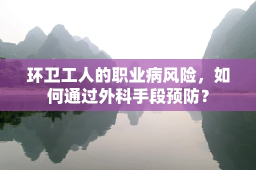 环卫工人的职业病风险，如何通过外科手段预防？