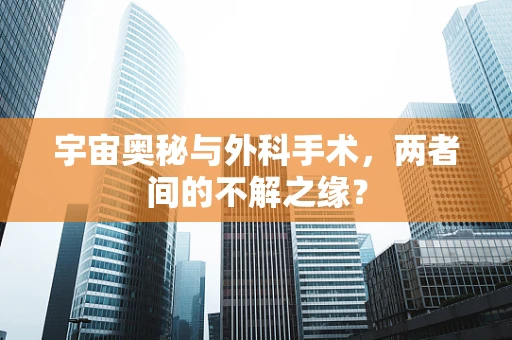宇宙奥秘与外科手术，两者间的不解之缘？