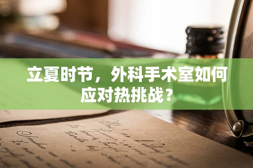 立夏时节，外科手术室如何应对热挑战？