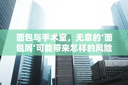 面包与手术室，无意的‘面包屑’可能带来怎样的风险？