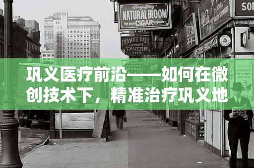 巩义医疗前沿——如何在微创技术下，精准治疗巩义地区高发的骨关节疾病？