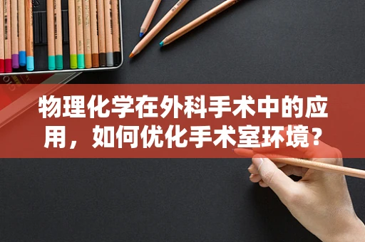 物理化学在外科手术中的应用，如何优化手术室环境？
