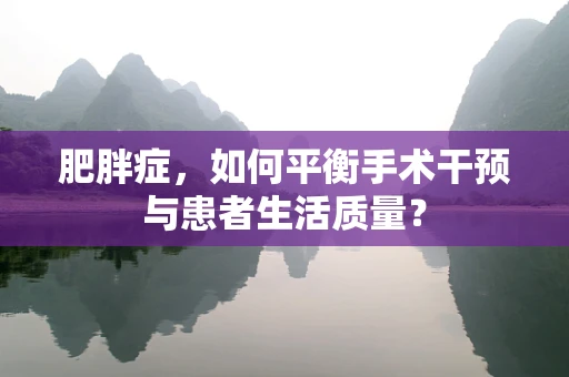 肥胖症，如何平衡手术干预与患者生活质量？
